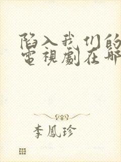 陷入我们的热恋电视剧在哪个平台播出