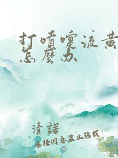 打喷嚏流黄鼻涕怎么办