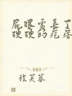 屁眼处长了一个硬硬的疙瘩