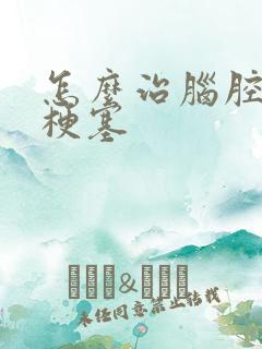 怎么治脑腔隙性梗塞