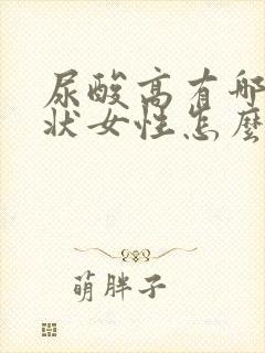 尿酸高有哪些症状女性怎么治疗