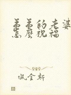 弟弟的老婆生日怎么祝福