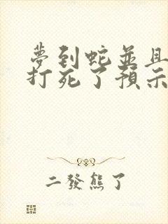 梦到蛇并且把蛇打死了预示着什么