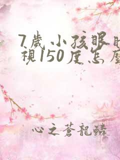 7岁小孩眼睛近视150度怎么办