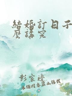 结婚订日子有什么讲究