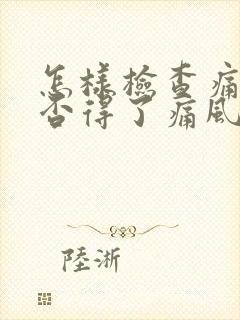 怎样检查痛风是否得了痛风痛