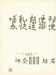 哺乳期便秘怎么办快速排便