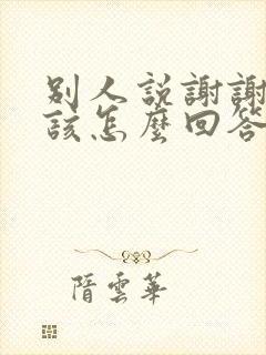 别人说谢谢我应该怎么回答比较好