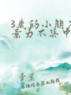 3岁的小朋友注意力不集中怎么办