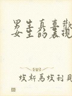 男生真喜欢一个女生的表现