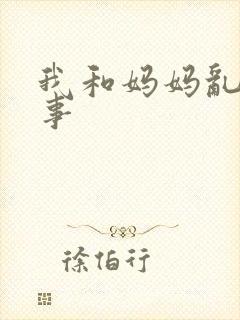 我和妈妈乱欲故事