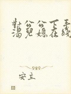 对公公下手的饥渴儿媳在线观看