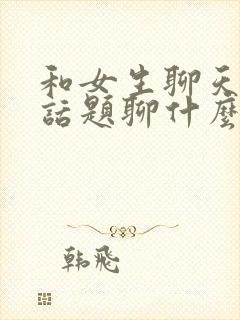 和女生聊天没有话题聊什么