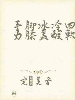 手脚冰冷四肢无力膝盖酸软怎么办