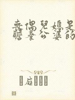 丧偶儿媳是否有赡养公婆的义务