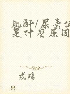 肌酐/尿素偏低是什么原因