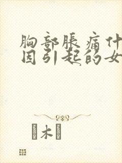 胸部胀痛什么原因引起的女性