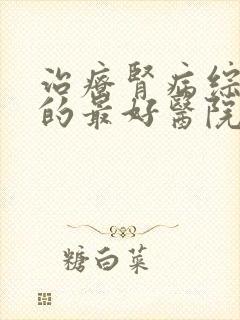 治疗肾病综合征的最好医院