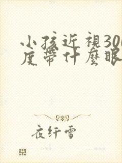 小孩近视300度带什么眼镜好