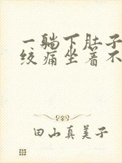 一躺下肚子就痛绞痛坐着不痛