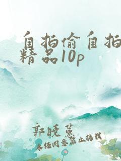 自拍偷自拍亚洲精品10p