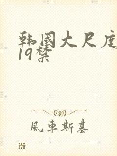 韩国大尺度排行19禁