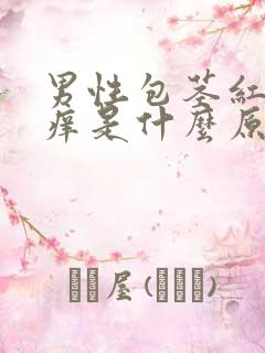 男性包茎红肿瘙痒是什么原因