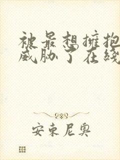 被最想拥抱的人威胁了在线观看