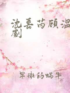 沈嘉芮顾温言短剧