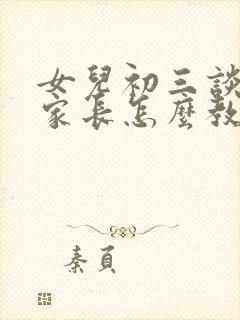 女儿初三谈恋爱家长怎么教育孩子