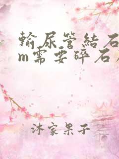 输尿管结石3mm需要碎石么