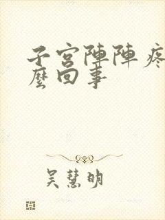 子宫阵阵疼痛怎么回事