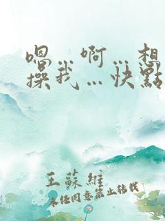 嗯…啊…想要…操我…快点好爽