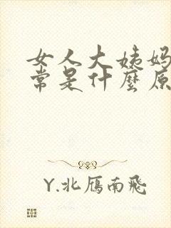 女人大姨妈不正常是什么原因