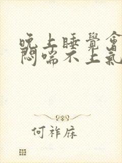 晚上睡觉会胸口闷喘不上气