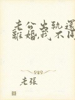 老公出轨还要求离婚,我不同意,咋办