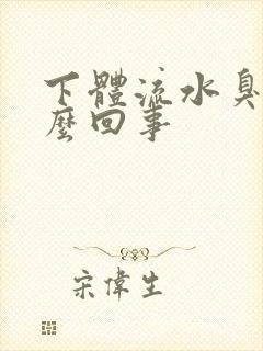 下体流水臭味怎么回事