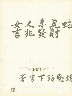 女人梦见蛇跑是吉兆发财