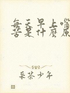 每天早上嘴巴发苦是什么原因