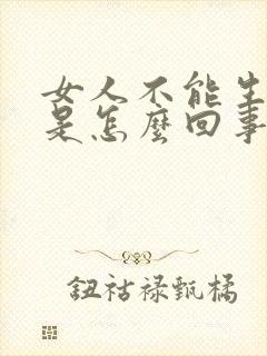 女人不能生孩子是怎么回事