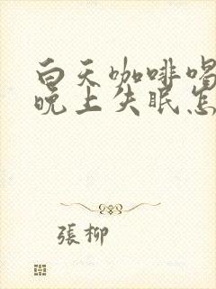 白天咖啡喝多了晚上失眠怎么办