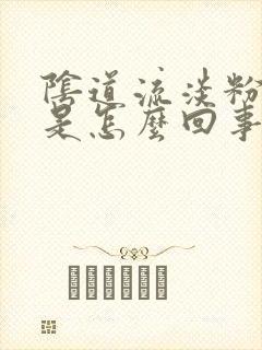 阴道流淡粉色血是怎么回事