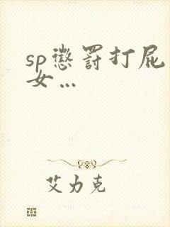 sp惩罚打屁股女…