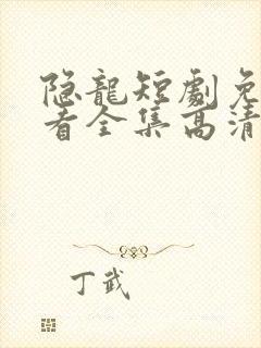 隐龙短剧免费观看全集高清