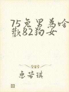 75兔男为啥喜欢82狗女