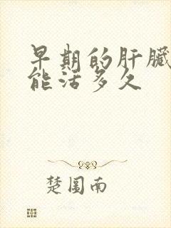 早期的肝脏硬化能活多久