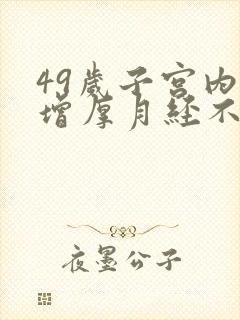 49岁子宫内膜增厚月经不来怎么办