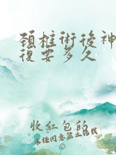 颈椎术后神经恢复要多久