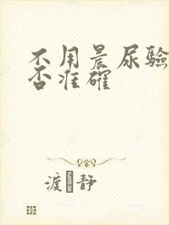 不用晨尿验孕是否准确