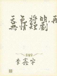 天色将明,再见无情短剧